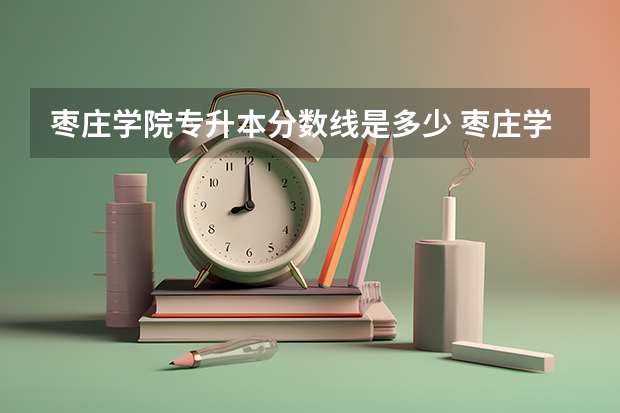 枣庄学院专升本分数线是多少 枣庄学院专升本专业推荐