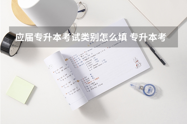应届专升本考试类别怎么填 专升本考生类别