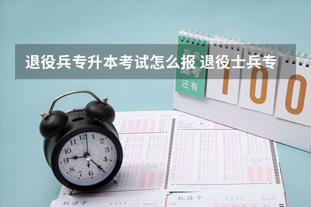 退役兵专升本考试怎么报 退役士兵专升本怎么报名