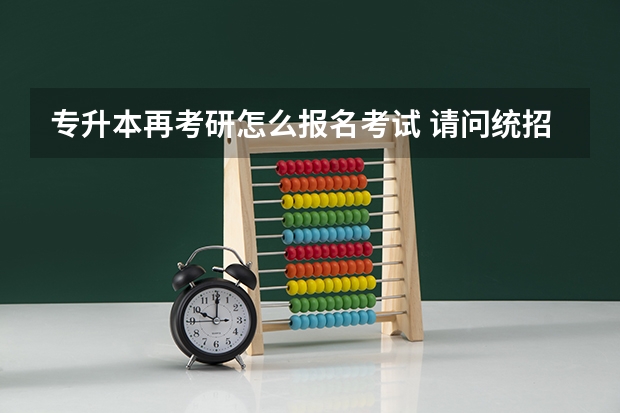 专升本再考研怎么报名考试 请问统招专升本怎么考研？