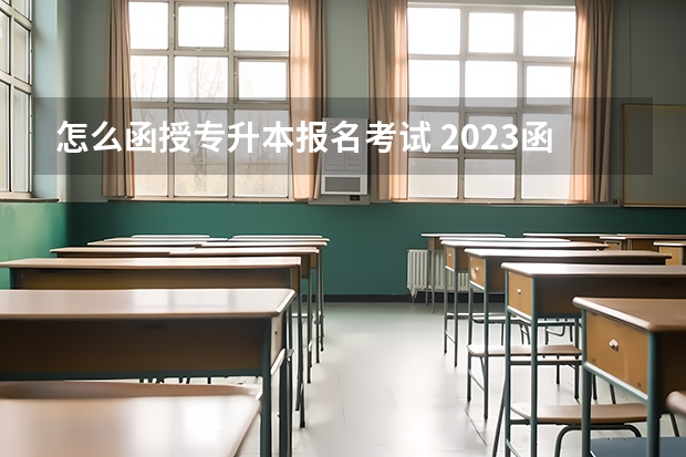 怎么函授专升本报名考试 2023函授专升本怎么报名 什么时候开始？