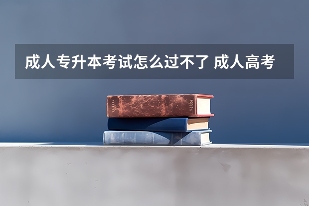 成人专升本考试怎么过不了 成人高考难吗，考不过怎么办