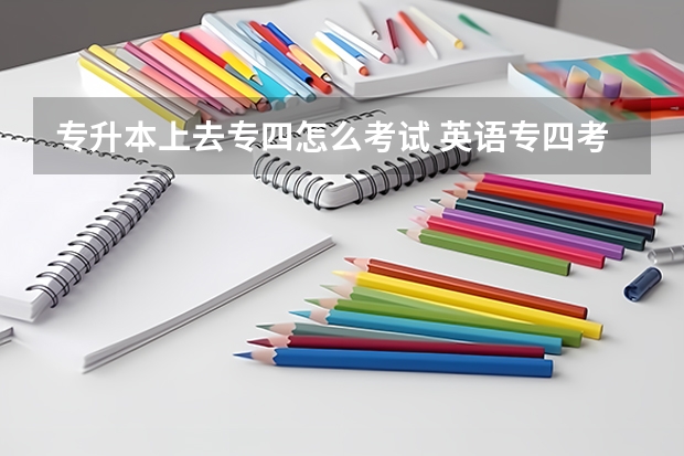 专升本上去专四怎么考试 英语专四考试流程