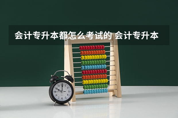 会计专升本都怎么考试的 会计专升本考什么
