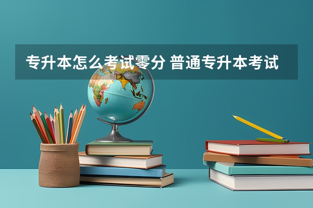 专升本怎么考试零分 普通专升本考试攻略