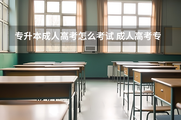 专升本成人高考怎么考试 成人高考专升本每个科目考试时间是怎么样的？