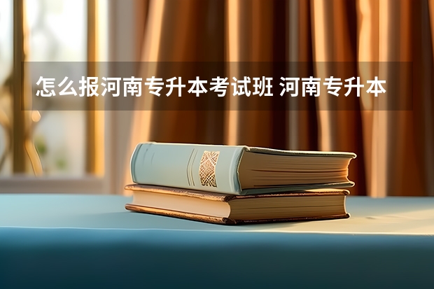 怎么报河南专升本考试班 河南专升本怎么报名？