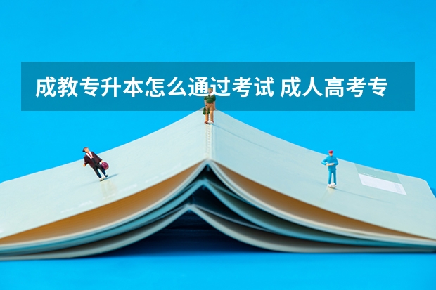 成教专升本怎么通过考试 成人高考专升本录取流程是怎样的？