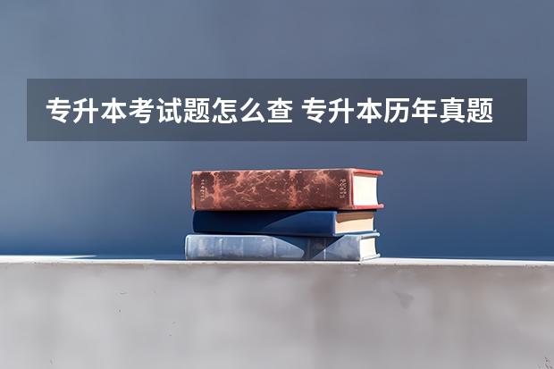 专升本考试题怎么查 专升本历年真题哪里可以找到？