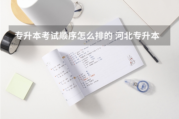 专升本考试顺序怎么排的 河北专升本考试科目顺序及时间