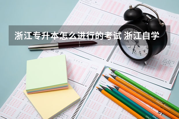 浙江专升本怎么进行的考试 浙江自学考试专升本考什么？