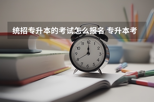 统招专升本的考试怎么报名 专升本考试怎么报名？