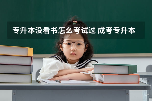 专升本没看书怎么考试过 成考专升本难吗？成人高考怎么复习能考上？
