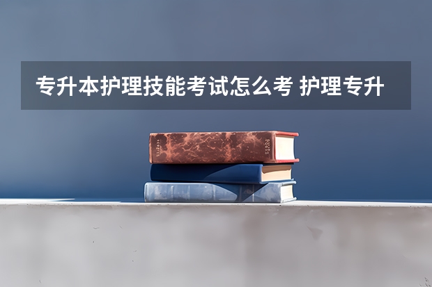 专升本护理技能考试怎么考 护理专升本怎么报考