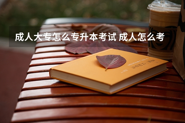 成人大专怎么专升本考试 成人怎么考专升本？有哪些途径？
