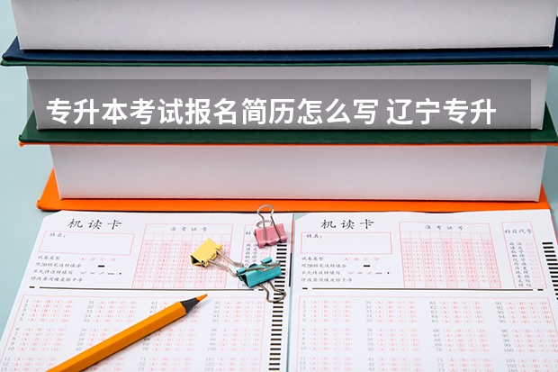 专升本考试报名简历怎么写 辽宁专升本报名本人简历一栏怎么填