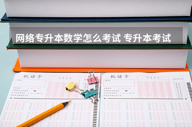 网络专升本数学怎么考试 专升本考试数学答题技巧有哪些？
