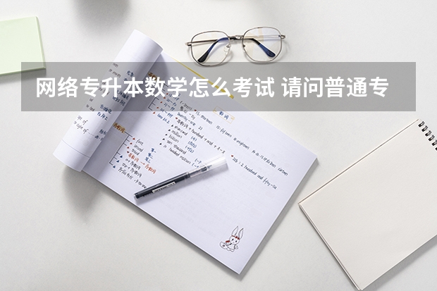 网络专升本数学怎么考试 请问普通专升本数学考什么内容？