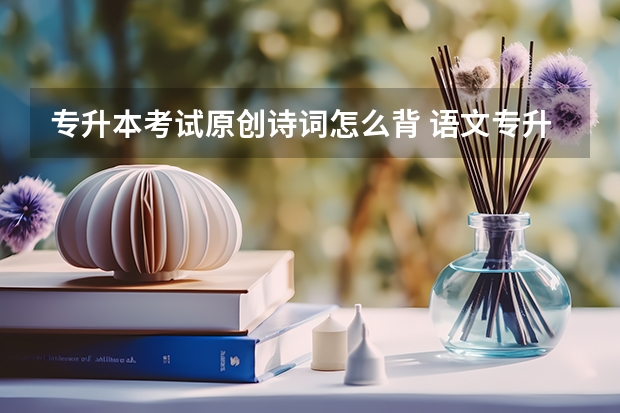 专升本考试原创诗词怎么背 语文专升本必背篇目