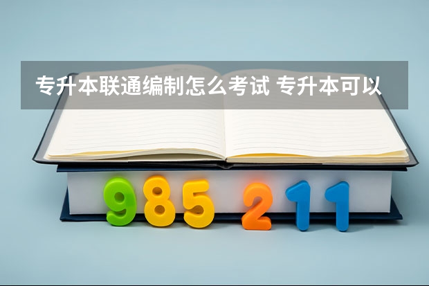 专升本联通编制怎么考试 专升本可以考事业编制吗