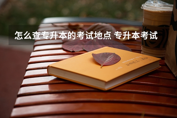 怎么查专升本的考试地点 专升本考试一般在哪里考