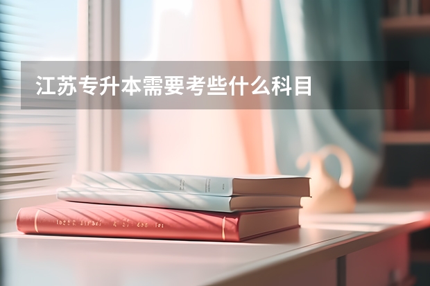 江苏专升本需要考些什么科目