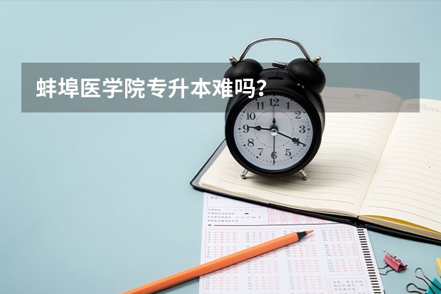 蚌埠医学院专升本难吗？