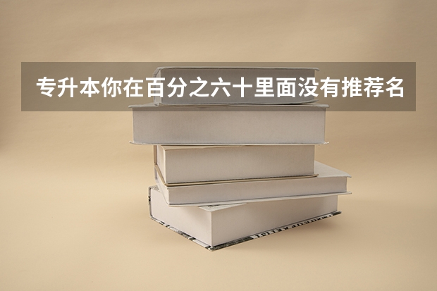 专升本你在百分之六十里面没有推荐名额怎么办？