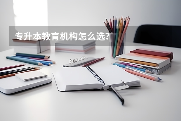 专升本教育机构怎么选？