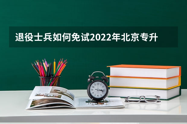 退役士兵如何免试2022年北京专升本？