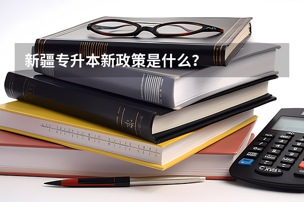 新疆专升本新政策是什么？
