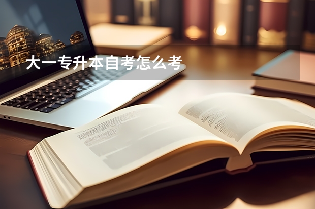 大一专升本自考怎么考