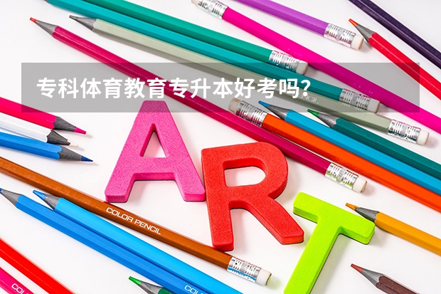 专科体育教育专升本好考吗？