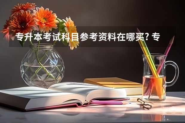 专升本考试科目参考资料在哪买? 专升本考试大纲在哪找，考试大纲查询网址汇总？ 广东省自考专升本教材，广东省自考专升本考试科目？