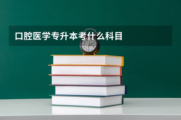 口腔医学专升本考什么科目