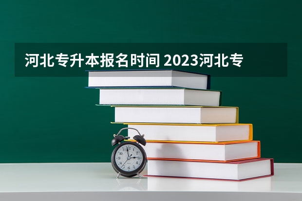 河北专升本报名时间 2023河北专升本考试报名入口？ 河北统招专升报名流程图文详解？