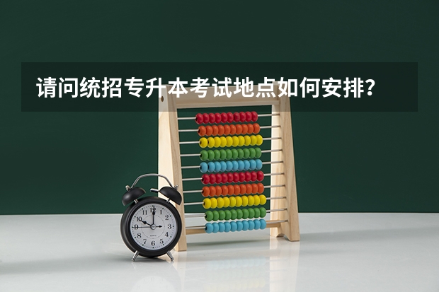 请问统招专升本考试地点如何安排？
