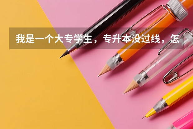 我是一个大专学生，专升本没过线，怎么办