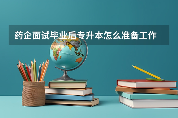 药企面试毕业后专升本怎么准备工作
