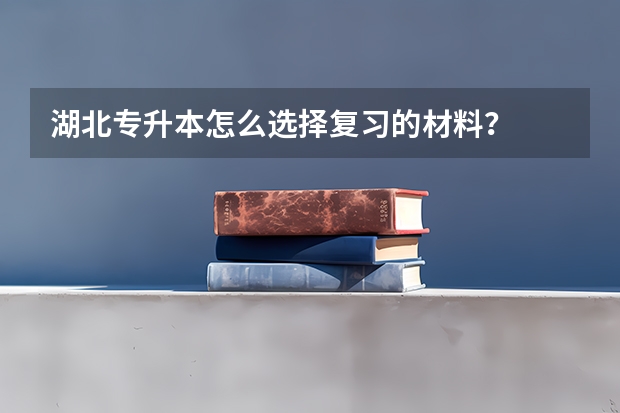 湖北专升本怎么选择复习的材料？