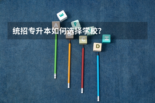统招专升本如何选择学校？