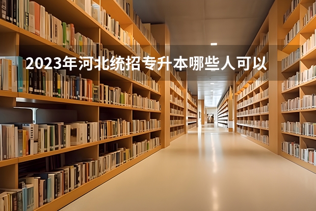 2023年河北统招专升本哪些人可以报名？