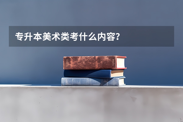 专升本美术类考什么内容？