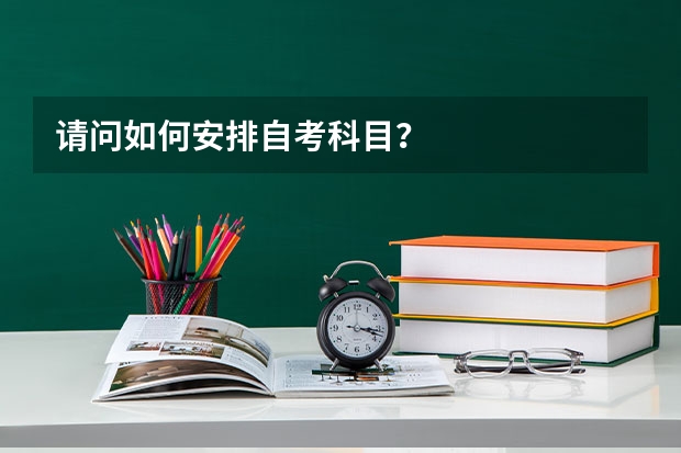 请问如何安排自考科目？