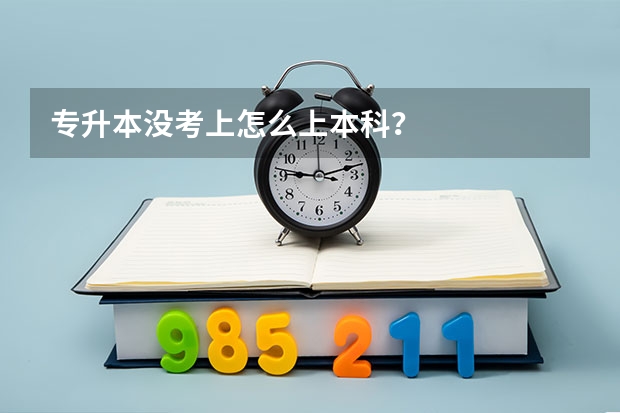 专升本没考上怎么上本科？