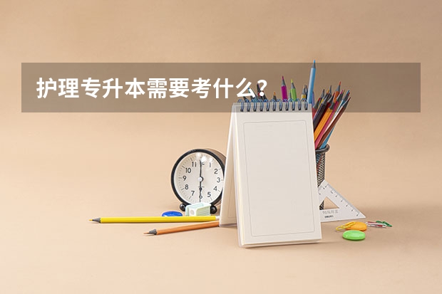 护理专升本需要考什么？