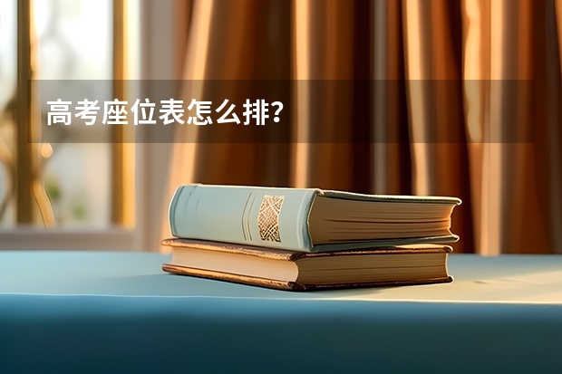 高考座位表怎么排？