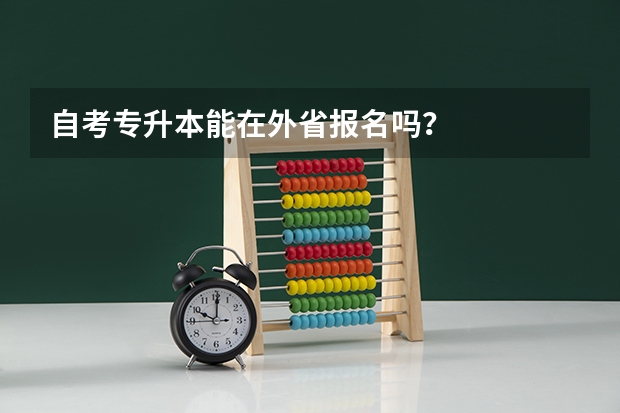 自考专升本能在外省报名吗？