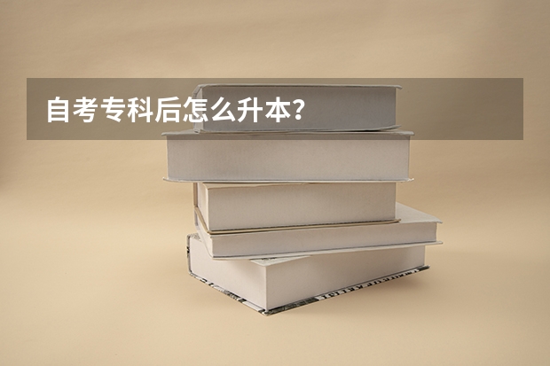 自考专科后怎么升本？