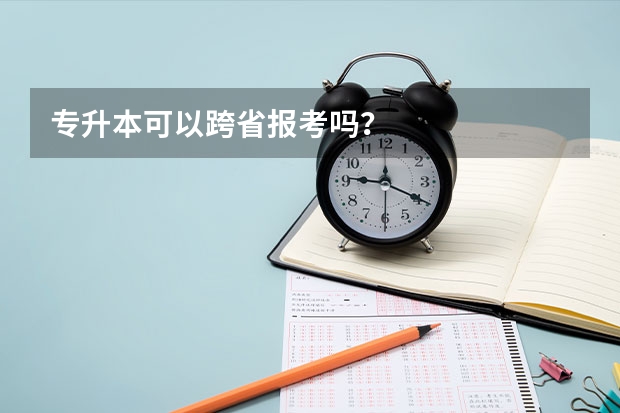 专升本可以跨省报考吗？